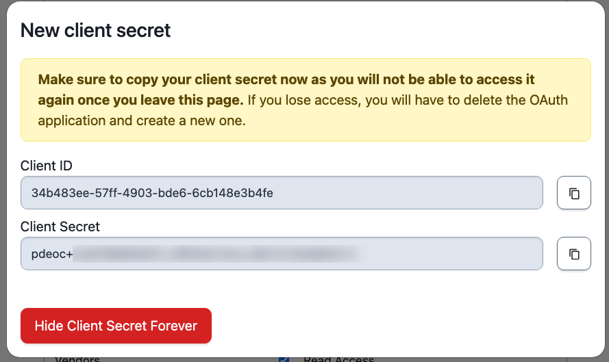 A screen capture of the PagerDuty platform web UI, showing a dialog box. The title of the box is “New client secret”. The instructions read “Make sure to copy your client secret now as you will not be able to access it again once you leave this page. If you lose access, you will have to delete the OAuth application and create a new one.” There are two text boxes. The first one is labeled “Client ID” and contains an alphanumeric string. There is a button beside the text box to copy the data to the clipboard. The second box is labeled “Client Secret” and also contains part of a string with most of the characters blurred out. It also has a copy-to-clipboard button. The bottom of the dialog box contains a red button labeled “Hide Client Secret Forever”.