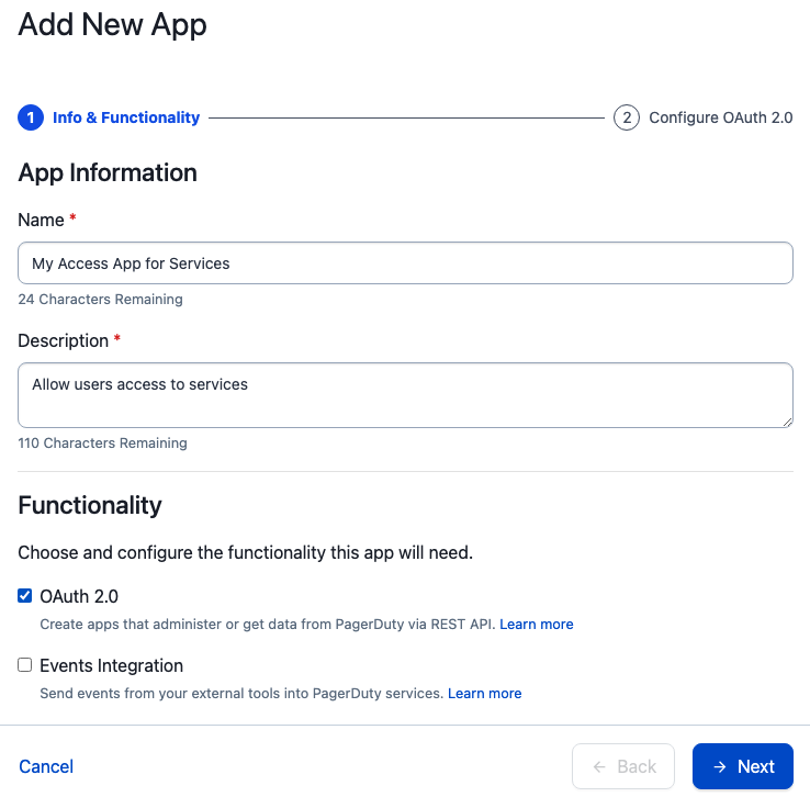 The PagerDuty web UI. In this dialog page, a form is presented to the user for “Add New App”. The form has two headlines, “Info & Functionality”, which is active, and “Configure OAuth 2.0” which is inactive. The form contains two sections. In the “App Information” section, the user is required to fill out a Name field and a Description field. In this example, the Name of the app is “My Access App for Services”, with the Description “Allow users access to services”. In the “Functionality” section, the user is asked if the app will need OAuth 2.0 or Events Integration with checkboxes. The “OAuth 2.0” box is checked. At the bottom of the form, a link for “Cancel” and a button marked “Next” are available.