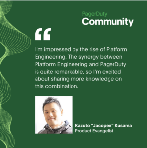Quote of Product Evangelist Kazuto “Jacopen” Kusama about the PagerDuty Community in 2023