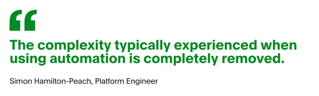 Quote from Simon Hamilton-Peach, Platform engineer: "The complexity typically experienced when using automation is completely removed."