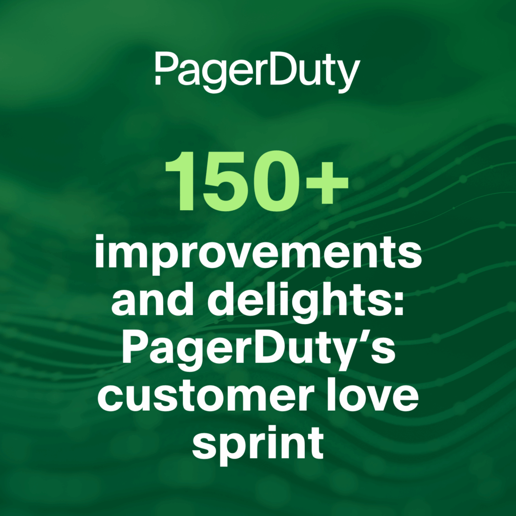 150+ improvements and delights PagerDuty’s customer love sprint